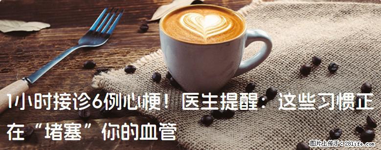 1小时接诊6例心梗！医生提醒：这些习惯正在“堵塞”你的血管 - 大理生活资讯 - 大理28生活网 dali.28life.com